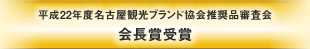 平成22年度 名古屋観光ブランド協会推奨品審査会　会長賞　受賞