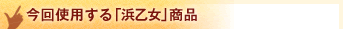 今回使用する「浜乙女」商品