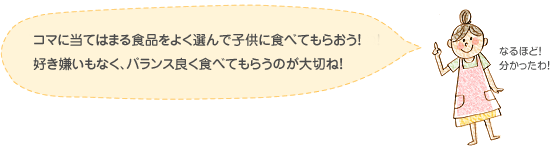 コマに当てはまる食品をよく選んで子供に食べてもらおう！好き嫌いもなく、バランス良く食べてもらうのが大切ね！