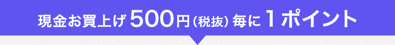 現金お買上げ500円（税抜）毎に１ポイント