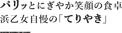 パリッとにぎやか笑顔の食卓浜⼄⼥⾃慢の「てりやき」