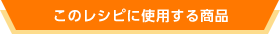 このレシピに使用する商品