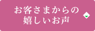 お客さまからの嬉しいお声