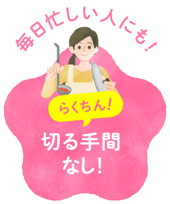 毎日忙しい人にも!らくちん!切る手間なし!